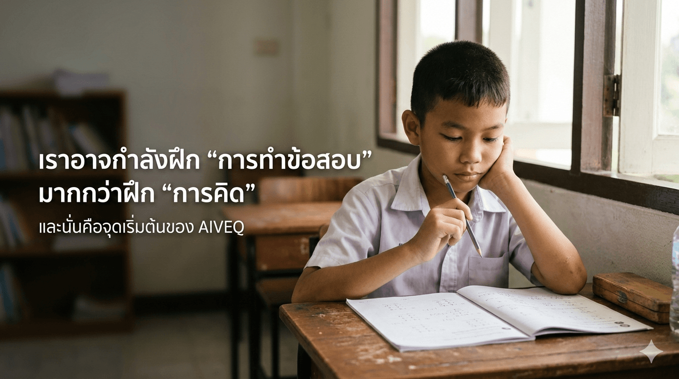 เราอาจกำลังฝึกการทำข้อสอบ มากกว่าฝึกการคิด — และนั่นคือจุดเริ่มต้นของ AIVEQ